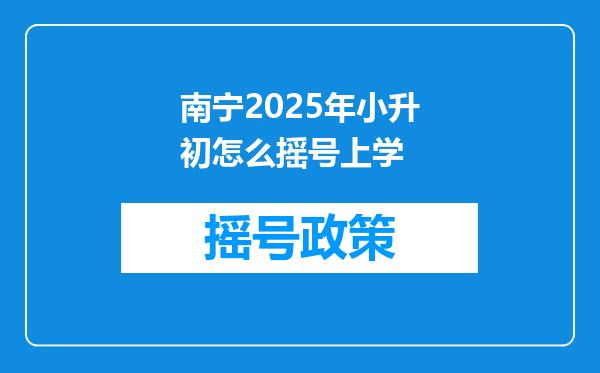 南宁2025年小升初怎么摇号上学