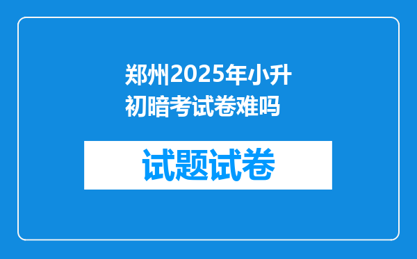 郑州2025年小升初暗考试卷难吗