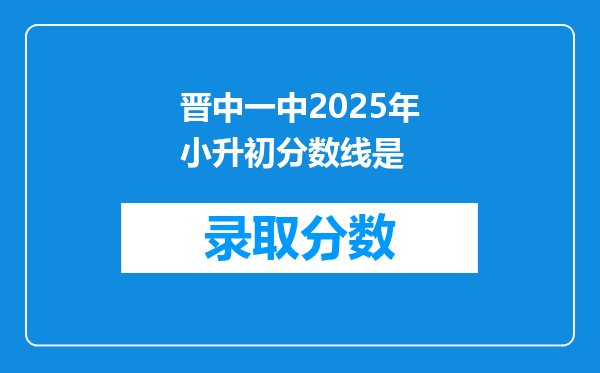 晋中一中2025年小升初分数线是