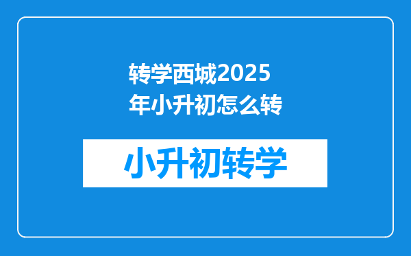 转学西城2025年小升初怎么转