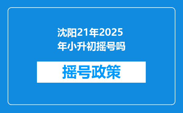 沈阳21年2025年小升初摇号吗