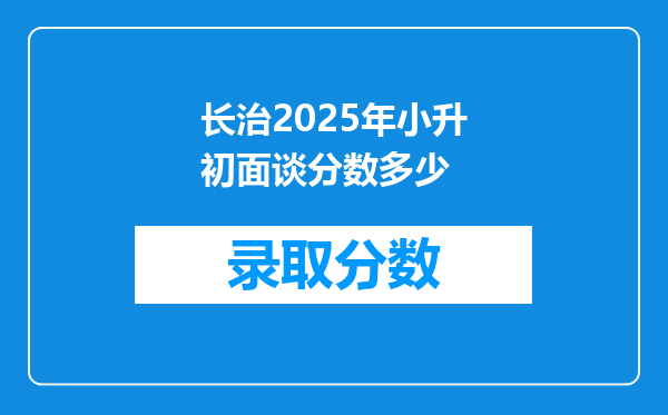 长治2025年小升初面谈分数多少