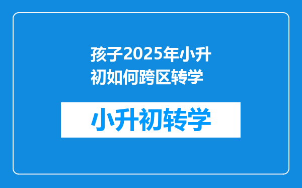 孩子2025年小升初如何跨区转学