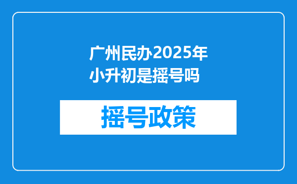 广州民办2025年小升初是摇号吗