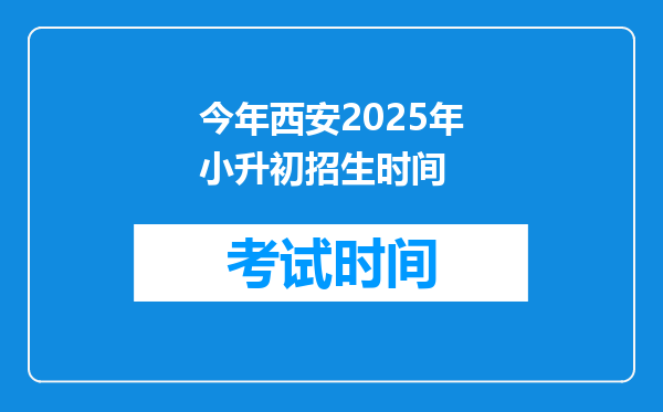 今年西安2025年小升初招生时间