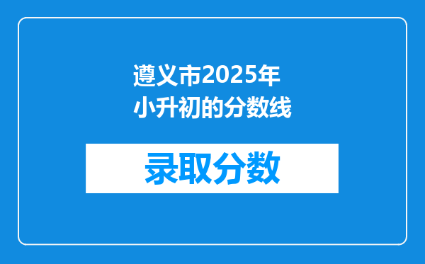 遵义市2025年小升初的分数线