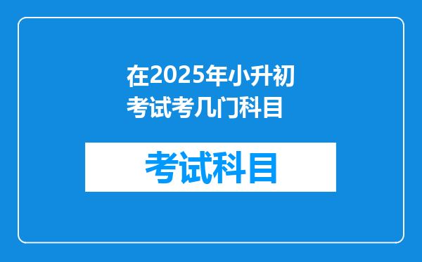 在2025年小升初考试考几门科目