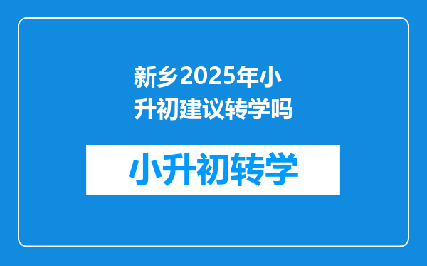 新乡2025年小升初建议转学吗