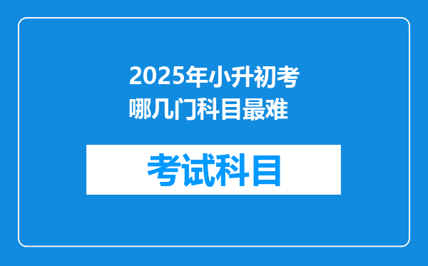 2025年小升初考哪几门科目最难