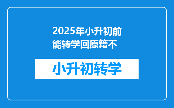 2025年小升初前能转学回原籍不