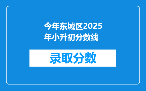 今年东城区2025年小升初分数线