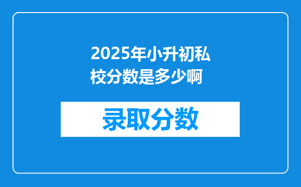 2025年小升初私校分数是多少啊