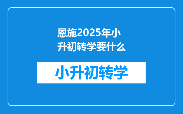 恩施2025年小升初转学要什么