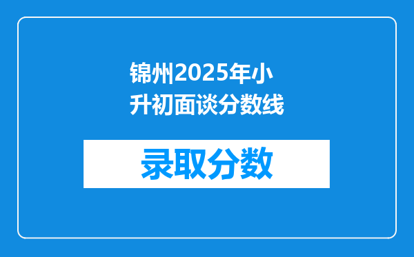 锦州2025年小升初面谈分数线