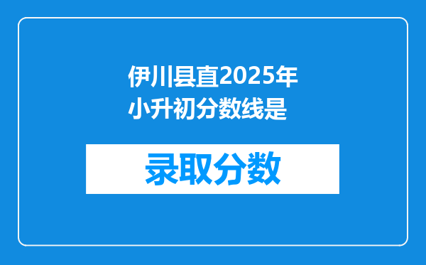 伊川县直2025年小升初分数线是