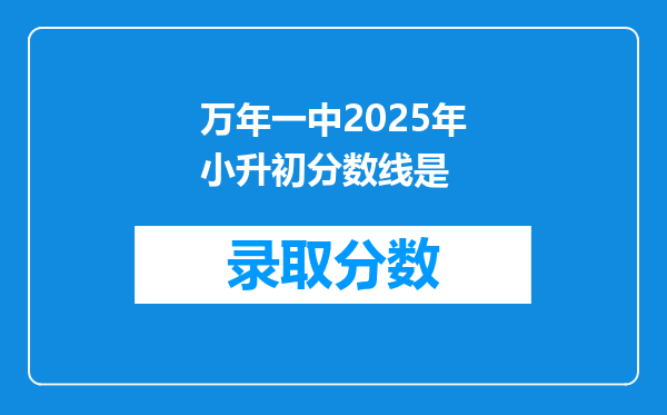 万年一中2025年小升初分数线是