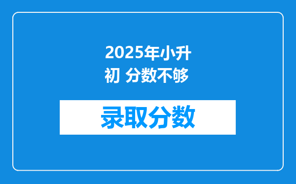 2025年小升初 分数不够