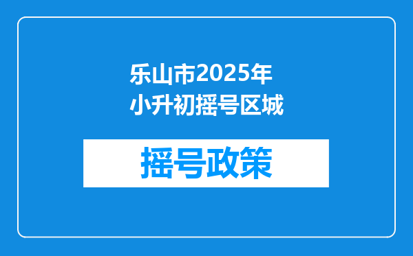 乐山市2025年小升初摇号区城