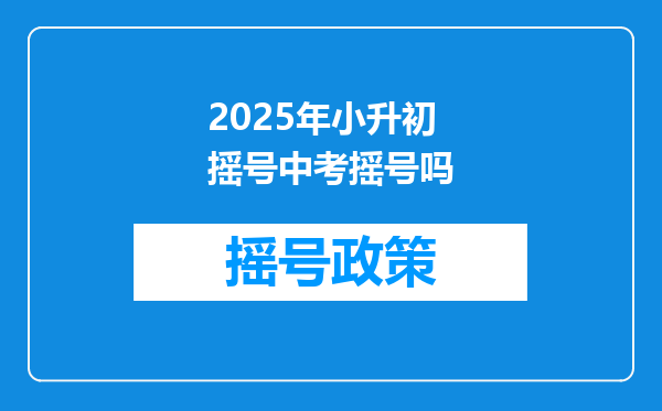 2025年小升初摇号中考摇号吗