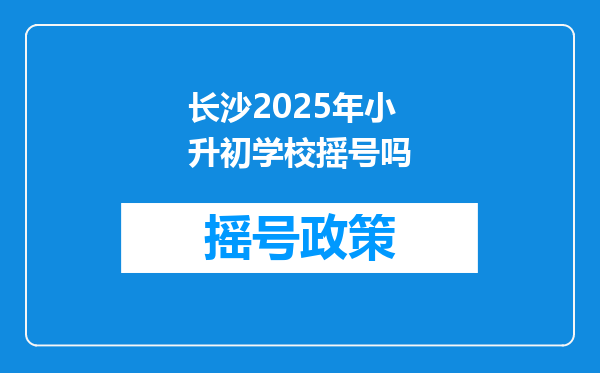 长沙2025年小升初学校摇号吗