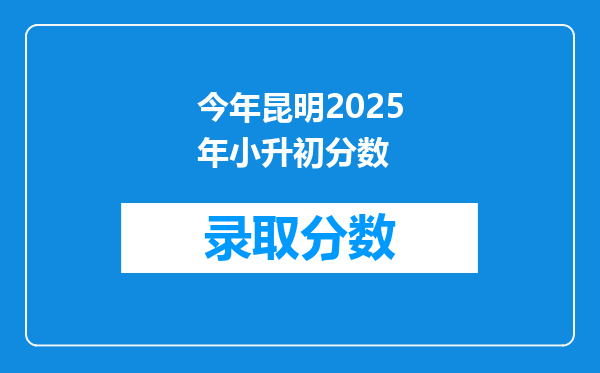 今年昆明2025年小升初分数