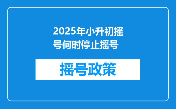 2025年小升初摇号何时停止摇号