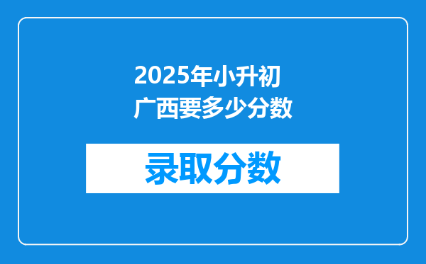 2025年小升初广西要多少分数