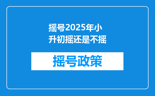 摇号2025年小升初摇还是不摇