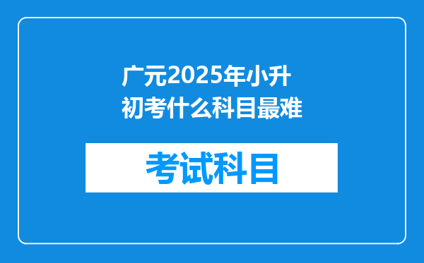 广元2025年小升初考什么科目最难