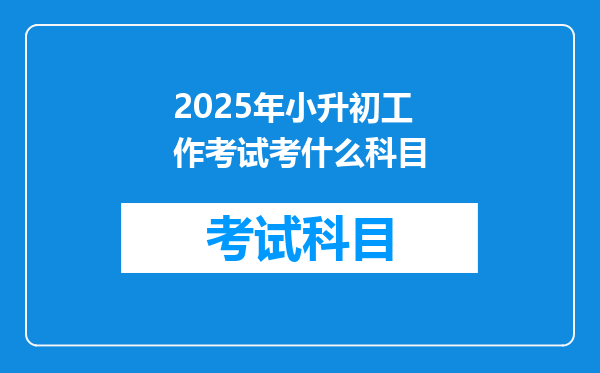 2025年小升初工作考试考什么科目