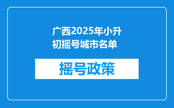 广西2025年小升初摇号城市名单