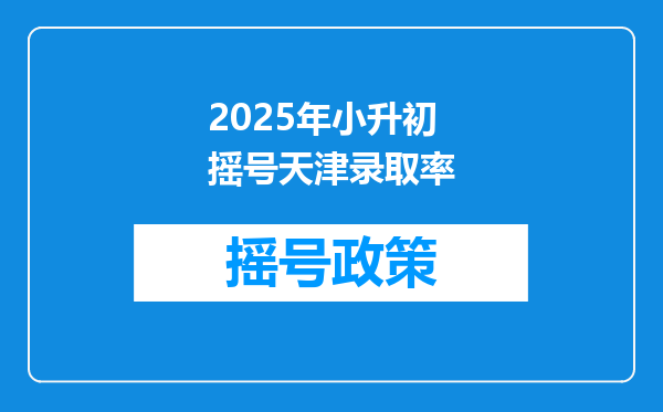 2025年小升初摇号天津录取率