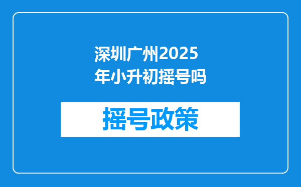 深圳广州2025年小升初摇号吗