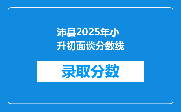 沛县2025年小升初面谈分数线