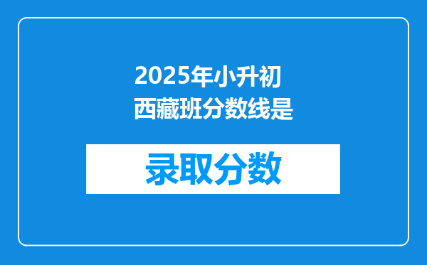 2025年小升初西藏班分数线是