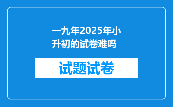 一九年2025年小升初的试卷难吗