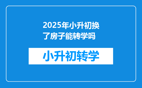 2025年小升初换了房子能转学吗