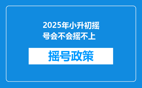 2025年小升初摇号会不会摇不上