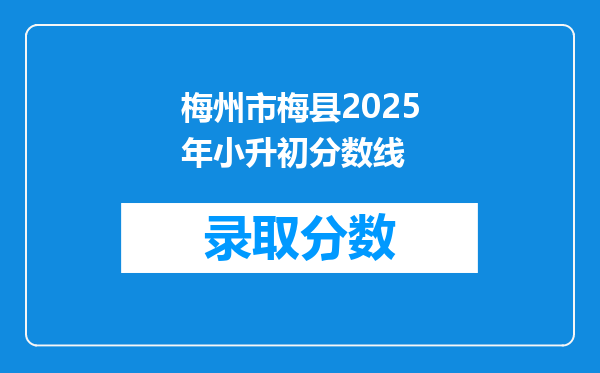 梅州市梅县2025年小升初分数线