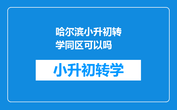 哈尔滨小升初转学同区可以吗