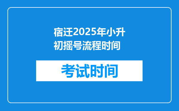 宿迁2025年小升初摇号流程时间