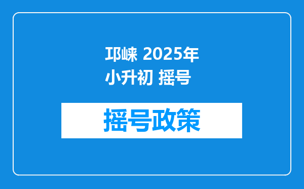 邛崃 2025年小升初 摇号