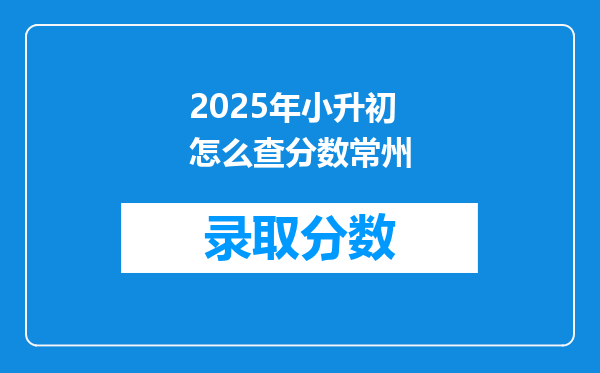 2025年小升初怎么查分数常州