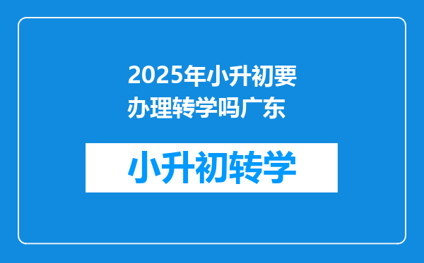 2025年小升初要办理转学吗广东