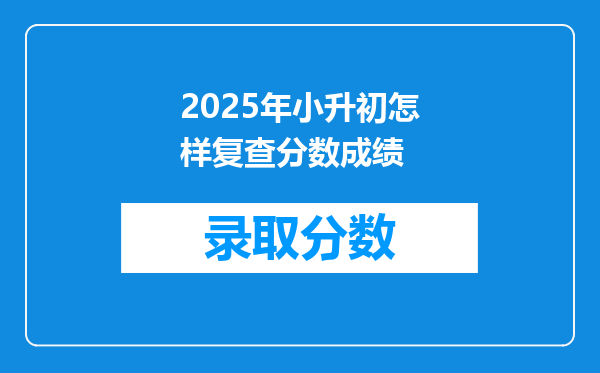 2025年小升初怎样复查分数成绩