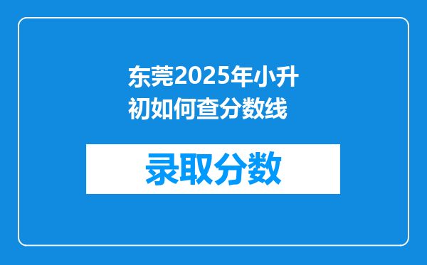 东莞2025年小升初如何查分数线