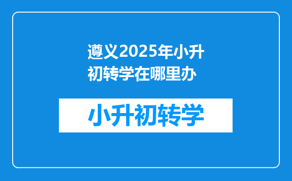 遵义2025年小升初转学在哪里办