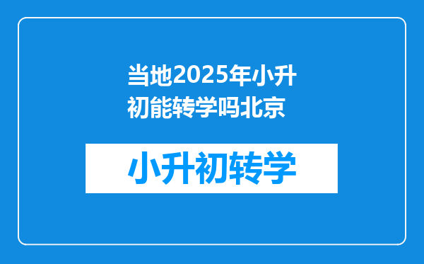 当地2025年小升初能转学吗北京