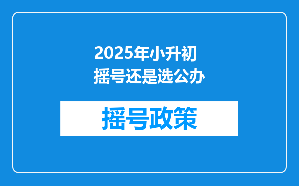 2025年小升初摇号还是选公办