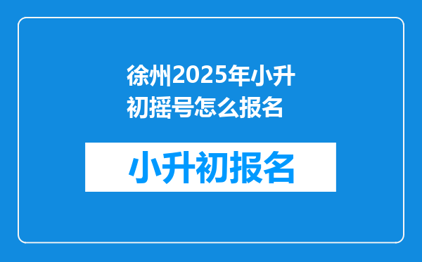 徐州2025年小升初摇号怎么报名